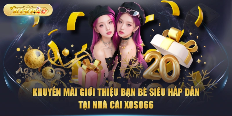 Khuyến Mãi Giới Thiệu Bạn Bè Siêu Hấp Dẫn Tại Nhà Cái XOSO66